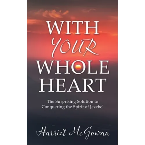 With Your Whole Heart: The Surprising Solution to Conquering the Spirit of Jezebel