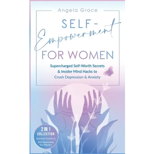Self-Empowerment for Women: Supercharged Self-Worth Secrets & Insider Mind Hacks to Crush Depression & Anxiety (Spiritual Growth & Self-Awareness For