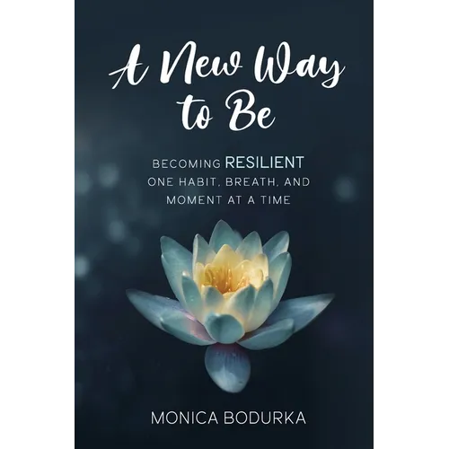 A New Way to Be: Becoming RESILIENT one habit, breath, and moment at a time