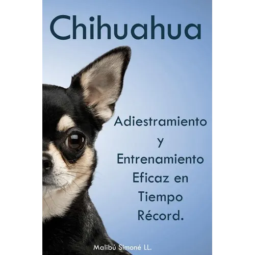 Chihuahua: Adiestramiento y Entrenamiento Eficaz en Tiempo Record.