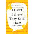 I Can't Believe They Said That!: The Book of Outrageous Comments, Quips, and Zingers