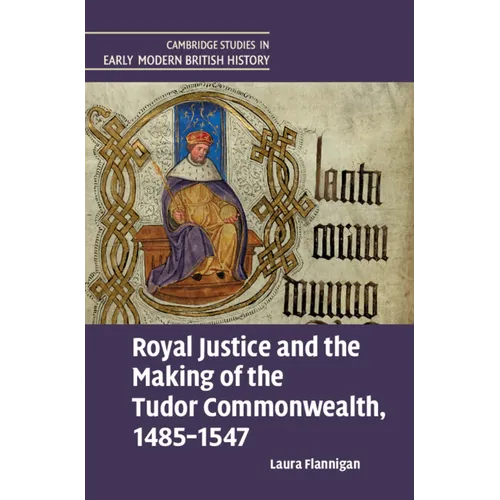 Royal Justice and the Making of the Tudor Commonwealth, 1485-1547