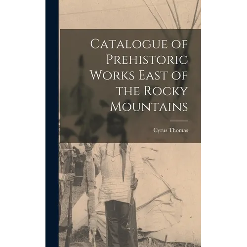 Catalogue of Prehistoric Works East of the Rocky Mountains