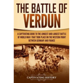 The Battle of Verdun: A Captivating Guide to the Longest and Largest Battle of World War 1 That Took Place on the Western Front Between Germany and Fr