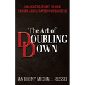 The Art of Doubling Down: Unlock the Secret to How Failure Accelerates Your Success