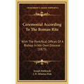 Ceremonial According To The Roman Rite: With The Pontifical Offices Of A Bishop In His Own Diocese (1873)