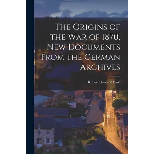 The Origins of the War of 1870, New Documents From the German Archives