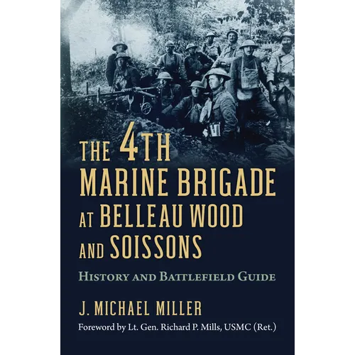 The 4th Marine Brigade at Belleau Wood and Soissons: History and Battlefield Guide