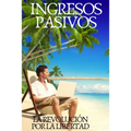 Ingresos Pasivos: La revolución para la libertad