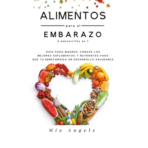 Alimentos para el Embarazo 3 manuscritos en 1: Guía para madres: conoce los mejores suplementos y nutrientes para que tu bebé consiga un desarrollo sa
