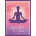 The Little Book of Somatic Healing: A Beginner's Guide to the Art of Body Psychology