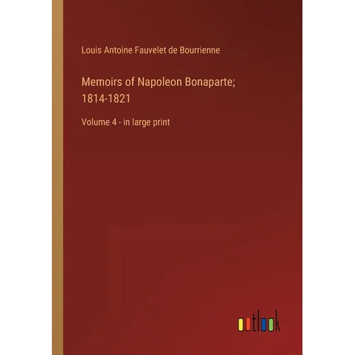 Memoirs of Napoleon Bonaparte; 1814-1821: Volume 4 - in large print