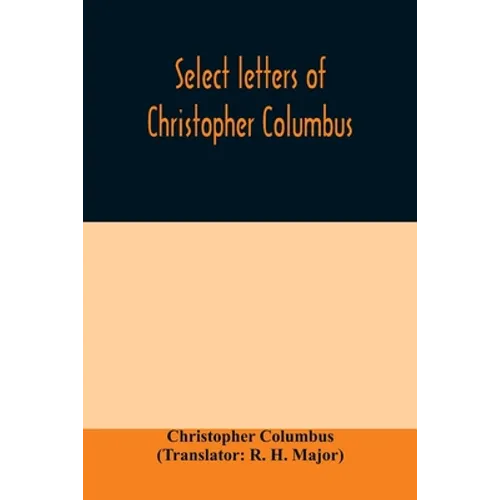 Select letters of Christopher Columbus: with other original documents, relating to his four voyages to the New World