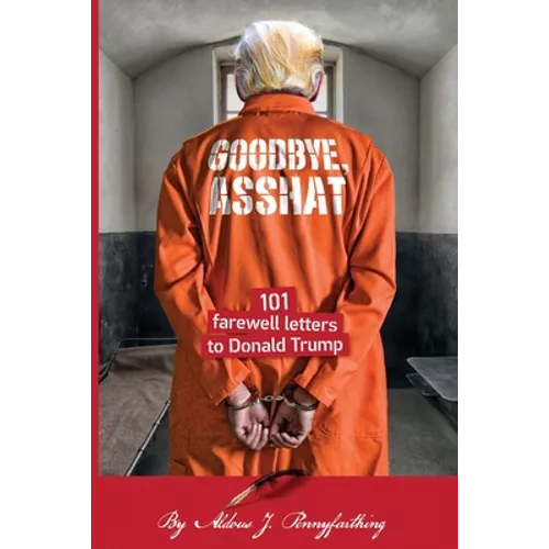 Goodbye, Asshat: 101 Farewell Letters to Donald Trump