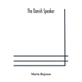 The Danish Speaker: Pronunciation Of The Danish Language, Vocabulary, Dialogues, And Idioms, For The Use Of Students And Travellers In Denmark And Nor