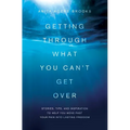 Getting Through What You Can't Get Over: Stories, Tips, and Inspiration to Help You Move Past Your Pain Into Lasting Freedom