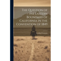 The Question of the Eastern Boundary of California in the Convention of 1849