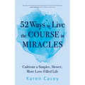52 Ways to Live the Course in Miracles: Cultivate a Simpler, Slower, More Love-Filled Life (Affirmations, Meditations, Spirituality, Sobriety)