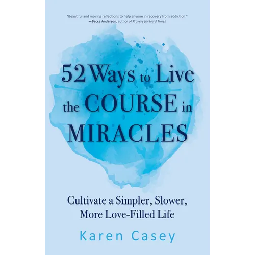 52 Ways to Live the Course in Miracles: Cultivate a Simpler, Slower, More Love-Filled Life (Affirmations, Meditations, Spirituality, Sobriety)