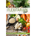 Flexitarian Diet: How to Be Healthier, Lose Weight, Prevent Disease, and Increase Energy
