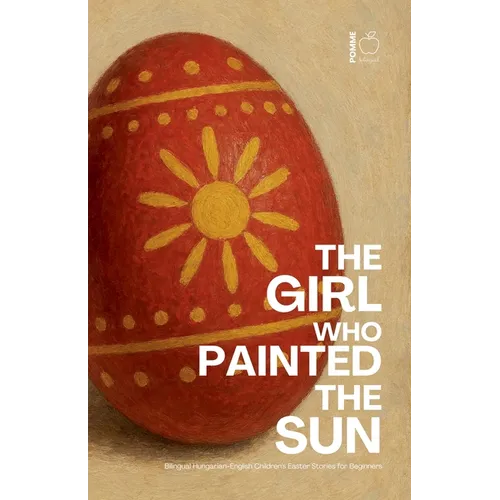 The Girl Who Painted the Sun: Bilingual Hungarian-English Children's Easter Stories for Beginners