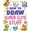How to Draw Super Cute Stuff: Step-by-Step Kawaii Drawing Book for Kids: Learn to Draw Adorable Animals, Cute Food & Fun Characters