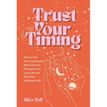Trust Your Timing: How to Use Your Astrological Birth Chart to Navigate Your Love Life and Find Your Authentic Self