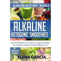 Alkaline Ketogenic Smoothies: Easy and Delicious, Low-Carb, Low-Sugar Smoothies for a Healthy Lifestyle & Natural Weight Loss