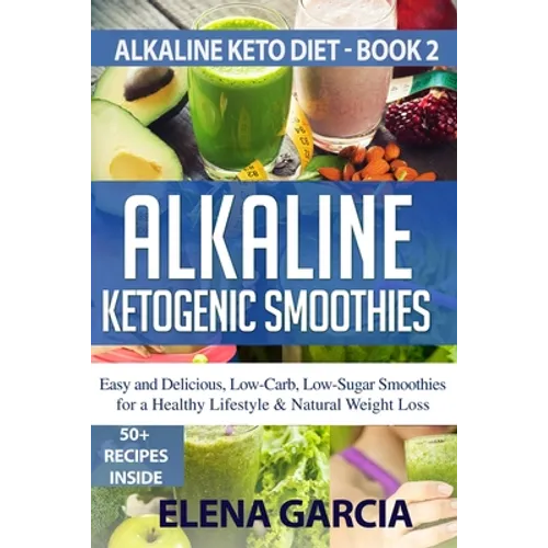 Alkaline Ketogenic Smoothies: Easy and Delicious, Low-Carb, Low-Sugar Smoothies for a Healthy Lifestyle & Natural Weight Loss
