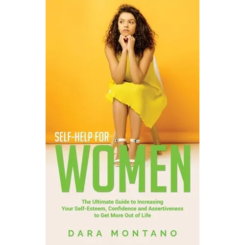 Self-Help for Women: The Ultimate Guide to Increasing Your Self-Esteem, Confidence and Assertiveness to Get More Out of Life