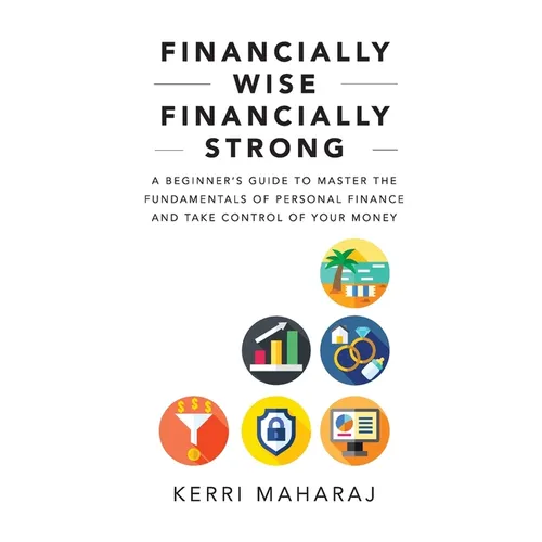 Financially Wise Financially Strong: A Beginner's Guide to Master the Fundamentals of Personal Finance and Take Control of Your Money