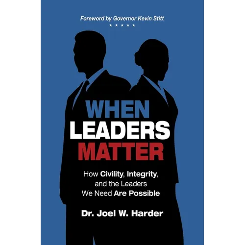 When Leaders Matter: How Civility, Integrity, and the Leaders We Need Are Possible