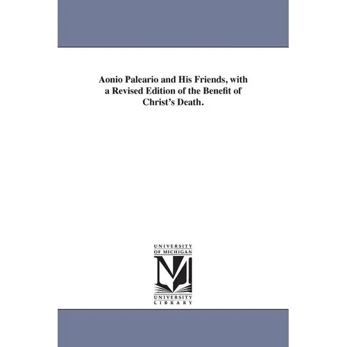 Aonio Paleario and His Friends, with a Revised Edition of the Benefit of Christ's Death.