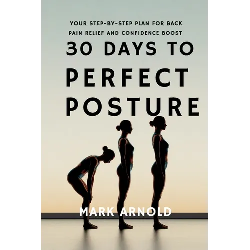 30 Days to Perfect Posture: Your Step-by-Step Plan for Back Pain Relief and Confidence Boost