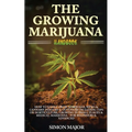 The Growing Marijuana Handbook: How To Easily Grow Marijuana, Weed & Cannabis Indoors & Outdoors Including Tips On Horticulture, Growing In Small Plac