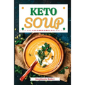 Keto Soup: Discover 30 Easy to Follow Ketogenic Cookbook Soup recipes for Your Low-Carb Diet with Gluten-Free and wheat to Maximize your weight loss