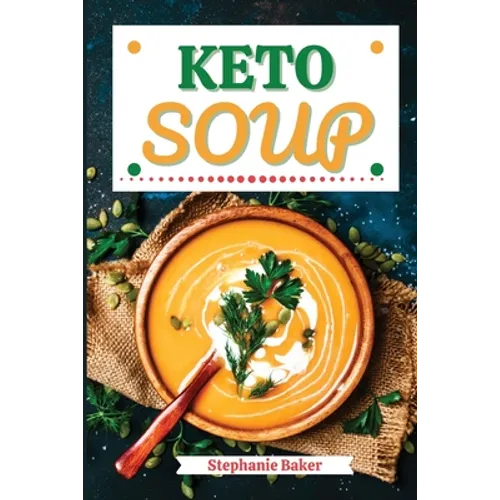 Keto Soup: Discover 30 Easy to Follow Ketogenic Cookbook Soup recipes for Your Low-Carb Diet with Gluten-Free and wheat to Maximize your weight loss