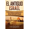 El Antiguo Israel: Una Guía Fascinante de los Antiguos Israelitas, Desde su Entrada en Canaán Hasta las Rebeliones Judías contra los Romanos