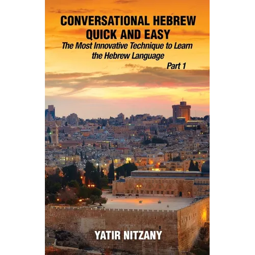 Conversational Hebrew Quick and Easy: The Most Innovative and Revolutionary Technique to Learn the Hebrew Language. For Beginners, Intermediate, and A