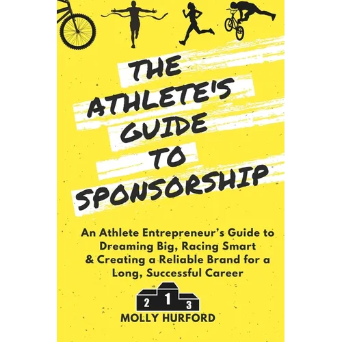 The Athlete's Guide to Sponsorship: An Athlete Entrepreneur's Guide to Dreaming Big, Racing Smart & Creating a Reliable Brand for a Long, Successful C