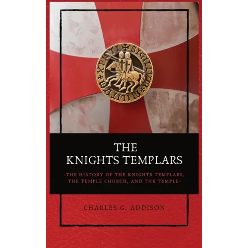 The Knights Templars: The History of the Knights Templars, the Temple Church, and the Temple