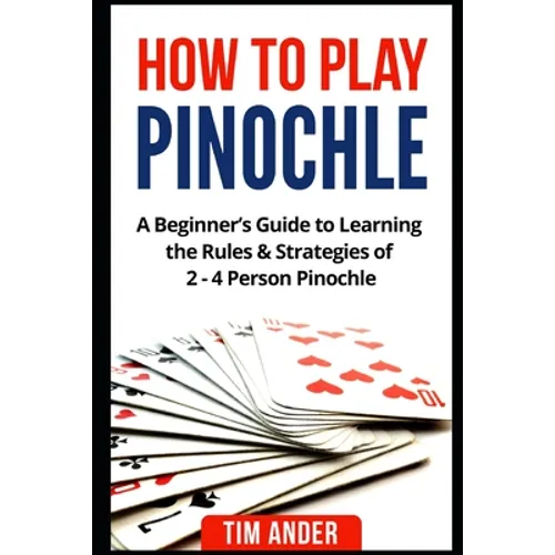 How to Play Pinochle: A Beginner's Guide to Learning the Rules & Strategies of 2 - 4 Person Pinochle