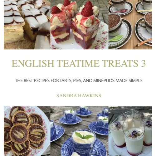 English Teatime Treats 3: The Best Recipes For Tarts, Pies, And Mini-Puds Made Simple