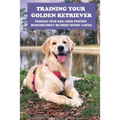 Training Your Golden Retriever: Training Your Dog Using Positive Reinforcement Methods Within 5-Week: Benefits Of Positive Reinforcement