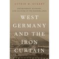 West Germany and the Iron Curtain: Environment, Economy, and Culture in the Borderlands