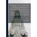 History of St. Vincent De Paul, Founder of the Congregation of the Mission (Vincentians) and of the Sisters of Charity