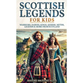 Scottish Legends For Kids: Warriors, Fairies, Kings, Queens, Myths, Legends & More From Scotland