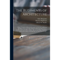 The Rudiments of Architecture: Being a Treatise on Practical Geometry, on Grecian and Roman Mouldings, Shewing the Best Method of Drawing Their Curve