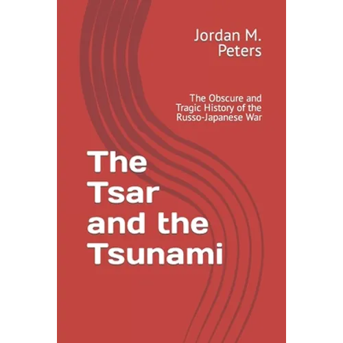 The Tsar and the Tsunami: The Obscure and Tragic History of the Russo-Japanese War