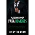 Autoconfianza para hombres: Libera el león interior y ve cómo tu resistencia mental, autoestima, actitud mental, autodisciplina y vida de pareja se tr